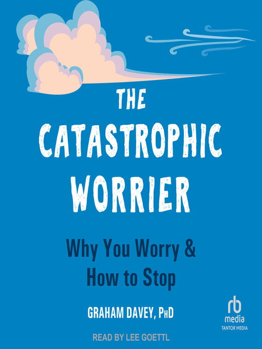 Title details for The Catastrophic Worrier by Graham Davey, PhD - Available